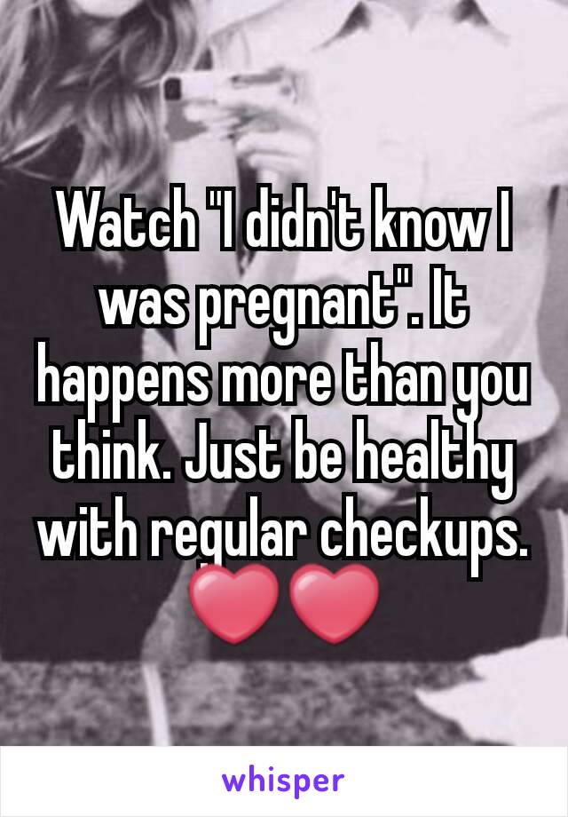 Watch "I didn't know I was pregnant". It happens more than you think. Just be healthy with regular checkups. ❤❤