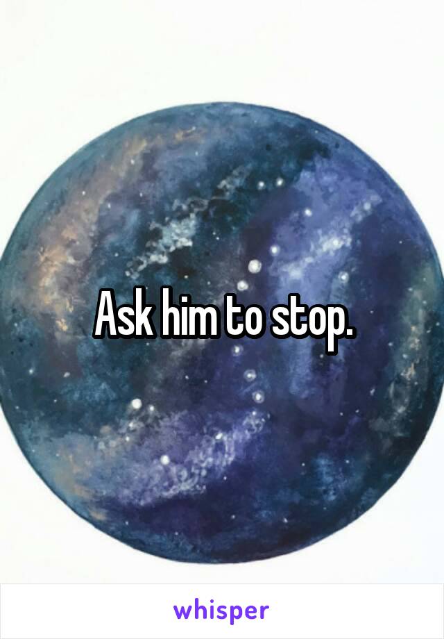 Ask him to stop.