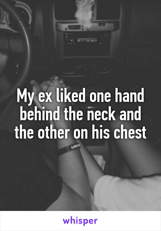 My ex liked one hand behind the neck and the other on his chest