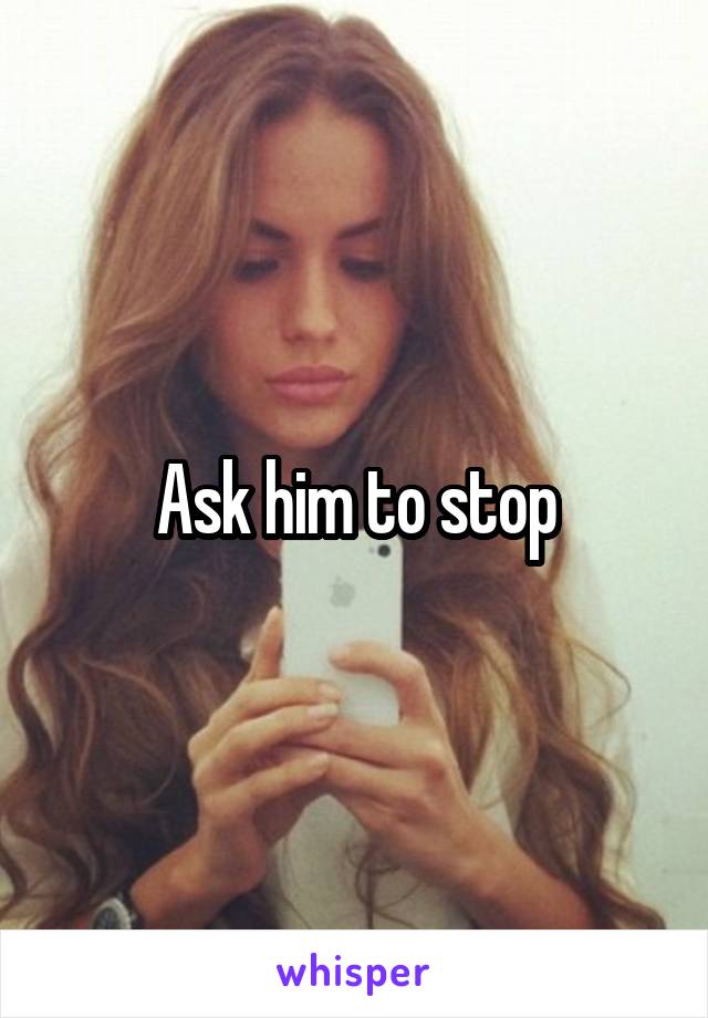 Ask him to stop