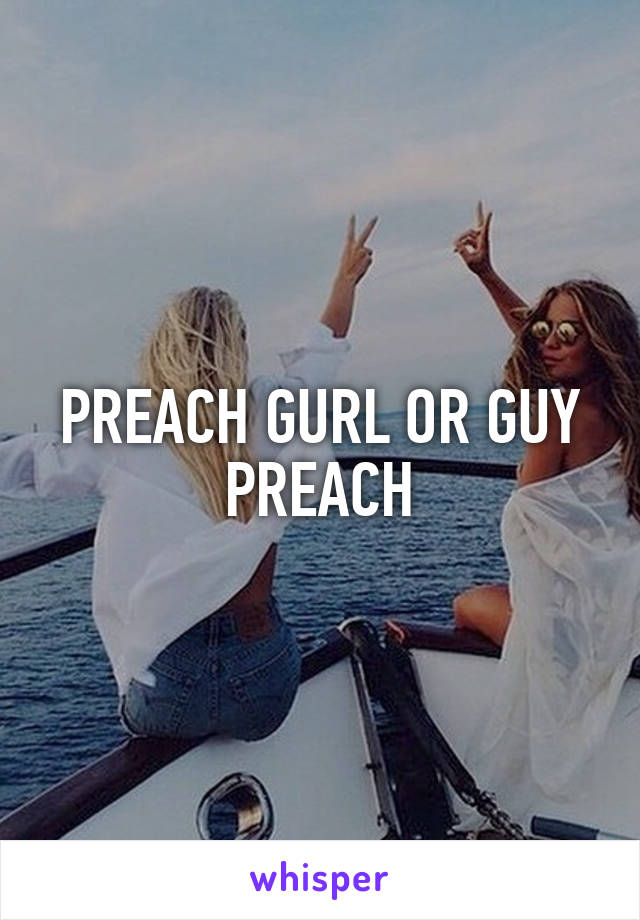 PREACH GURL OR GUY PREACH