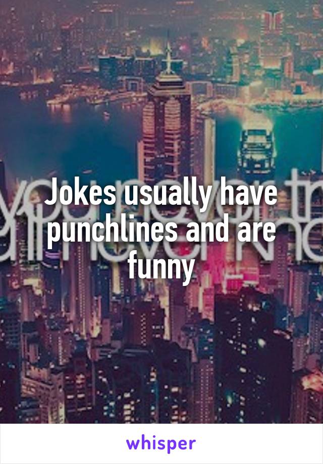 Jokes usually have punchlines and are funny