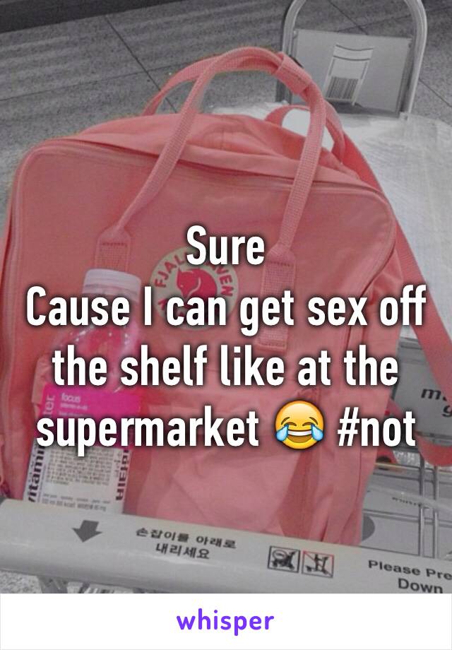 Sure 
Cause I can get sex off the shelf like at the supermarket 😂 #not