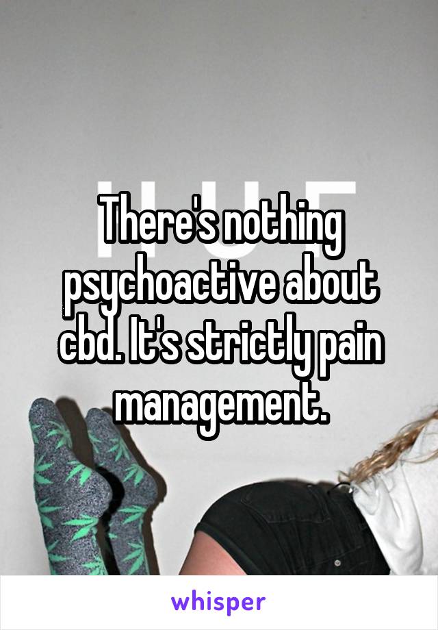 There's nothing psychoactive about cbd. It's strictly pain management.