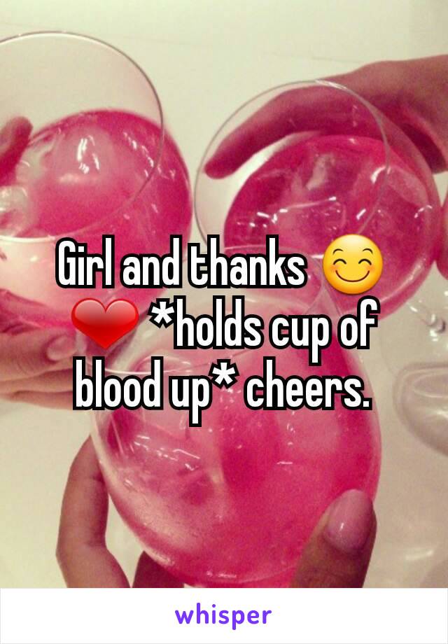 Girl and thanks 😊❤ *holds cup of blood up* cheers.