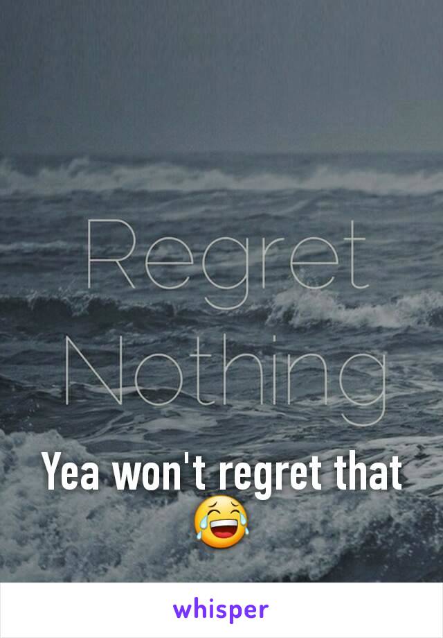 Yea won't regret that 😂