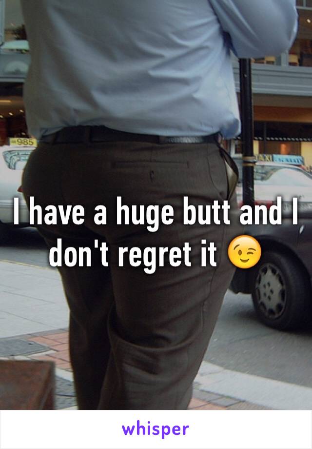 I have a huge butt and I don't regret it 😉