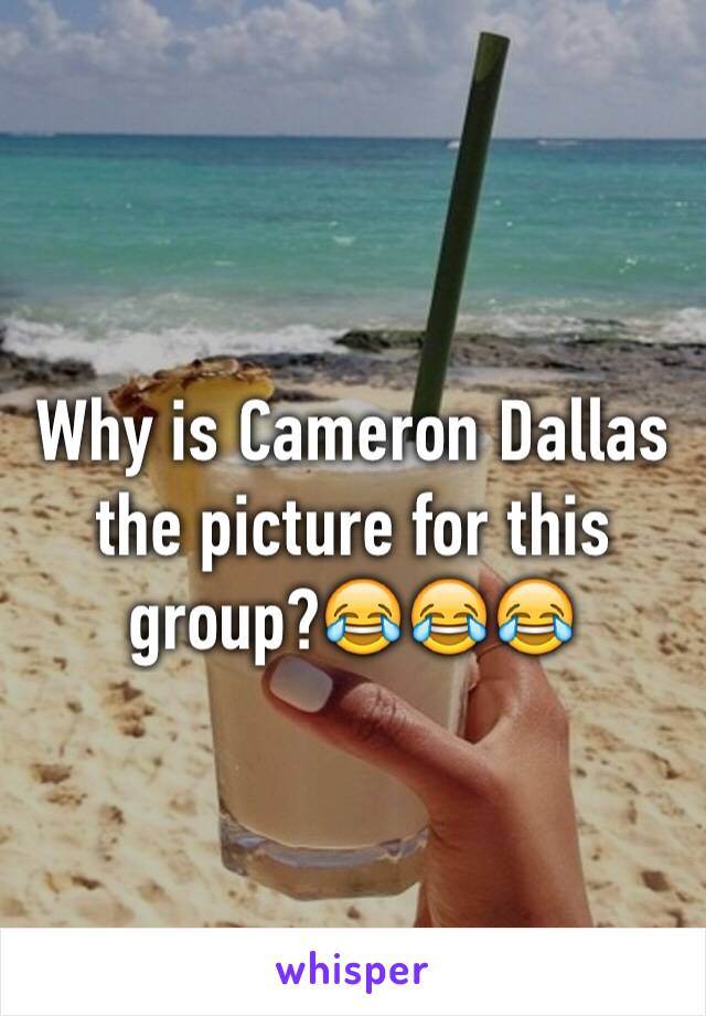 Why is Cameron Dallas the picture for this group?😂😂😂