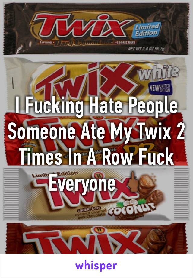 I Fucking Hate People Someone Ate My Twix 2 Times In A Row Fuck Everyone 🖕🏾