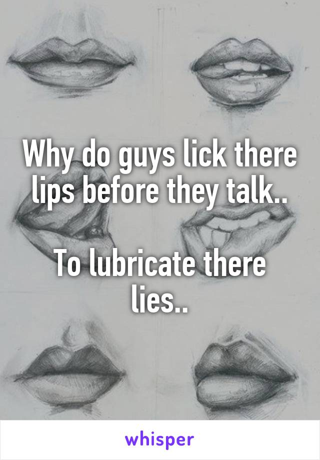 Why do guys lick there lips before they talk..

To lubricate there lies..