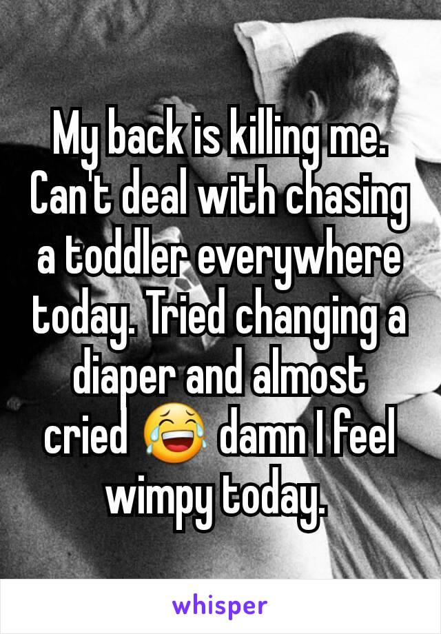 My back is killing me. Can't deal with chasing a toddler everywhere today. Tried changing a diaper and almost cried 😂 damn I feel wimpy today. 