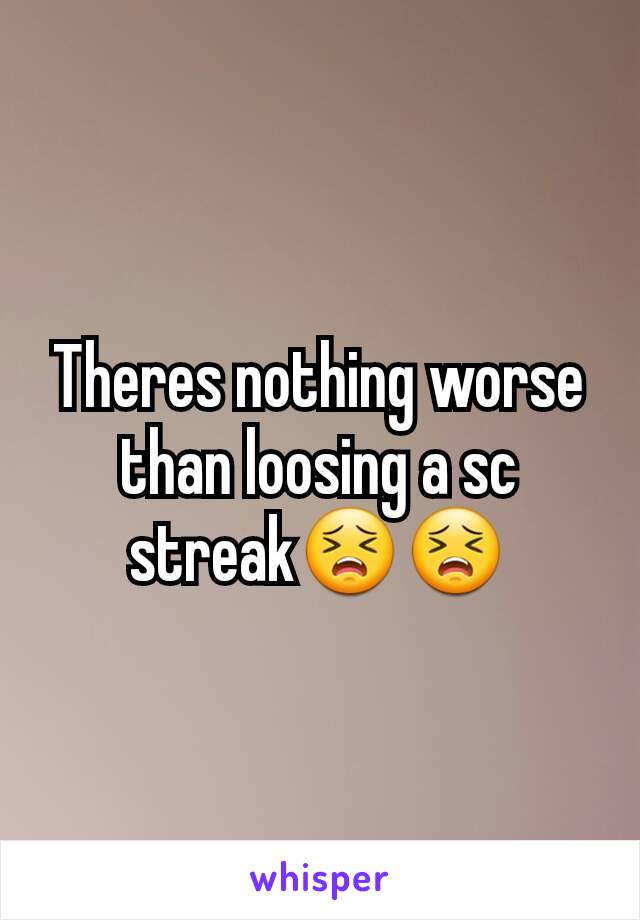 Theres nothing worse than loosing a sc streak😣😣