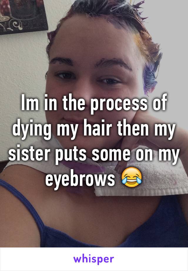 Im in the process of dying my hair then my sister puts some on my eyebrows 😂