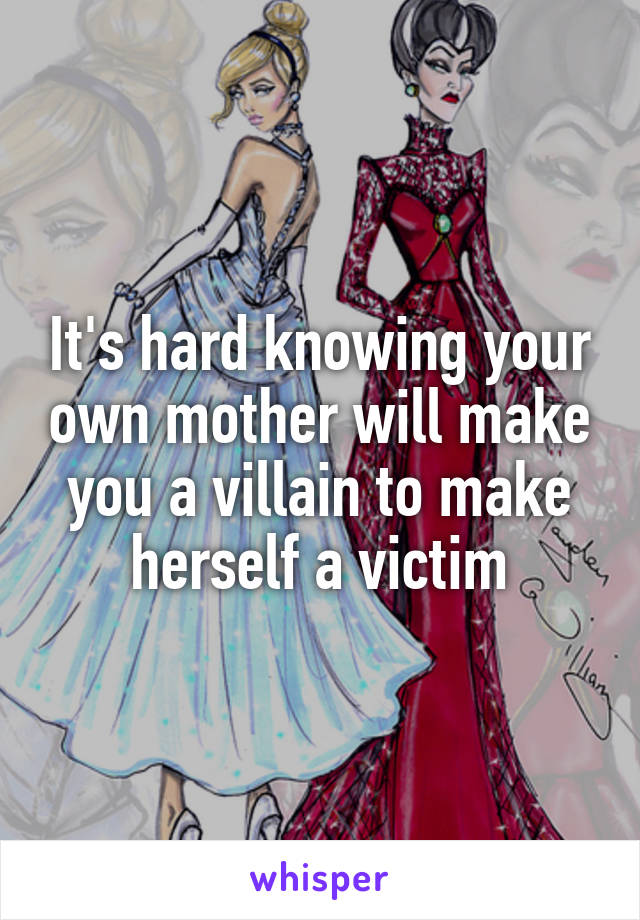 It's hard knowing your own mother will make you a villain to make herself a victim