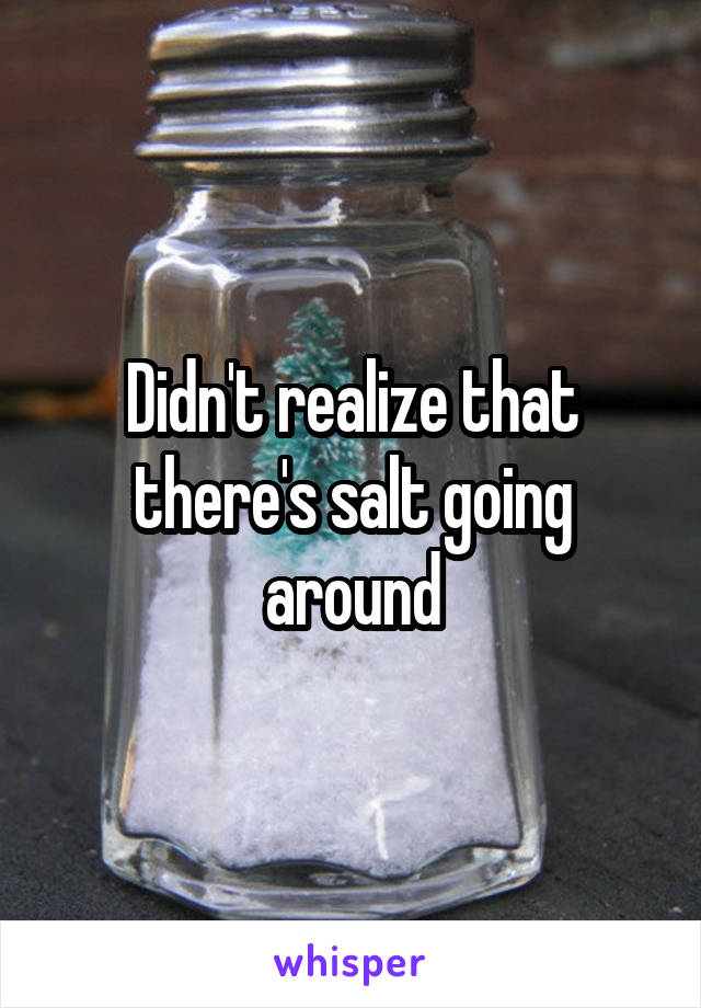 Didn't realize that there's salt going around