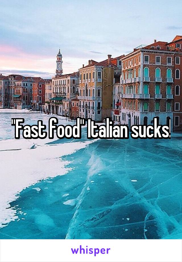 "Fast food" Italian sucks!