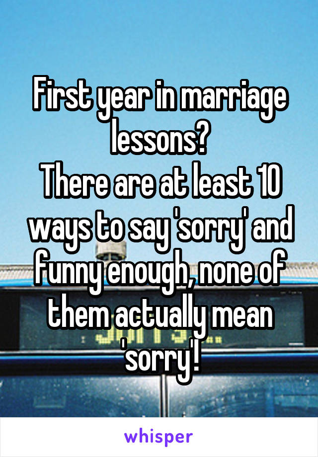 First year in marriage lessons?
There are at least 10 ways to say 'sorry' and funny enough, none of them actually mean 'sorry'!