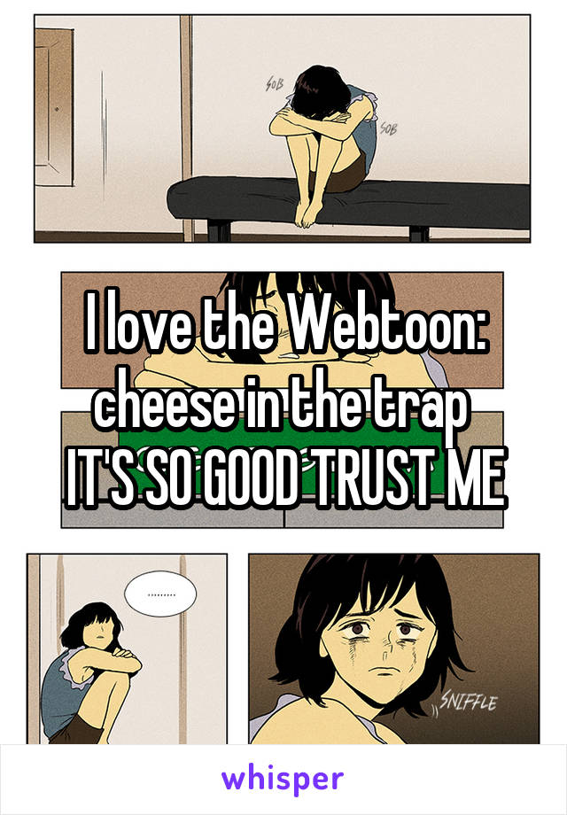 I love the Webtoon: cheese in the trap 
IT'S SO GOOD TRUST ME