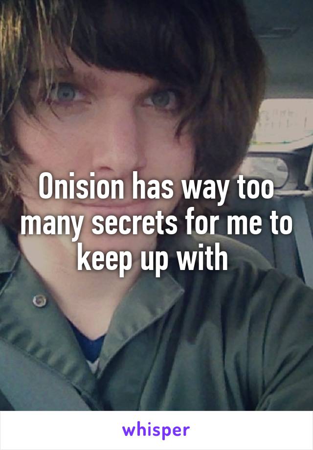 Onision has way too many secrets for me to keep up with 