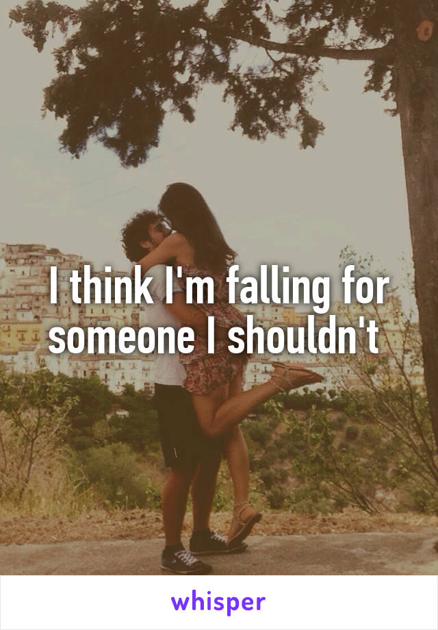 I think I'm falling for someone I shouldn't 