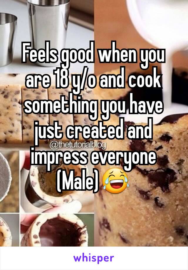 Feels good when you are 18 y/o and cook something you have just created and impress everyone
(Male)😂