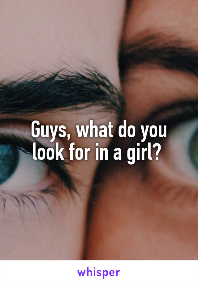 Guys, what do you look for in a girl? 