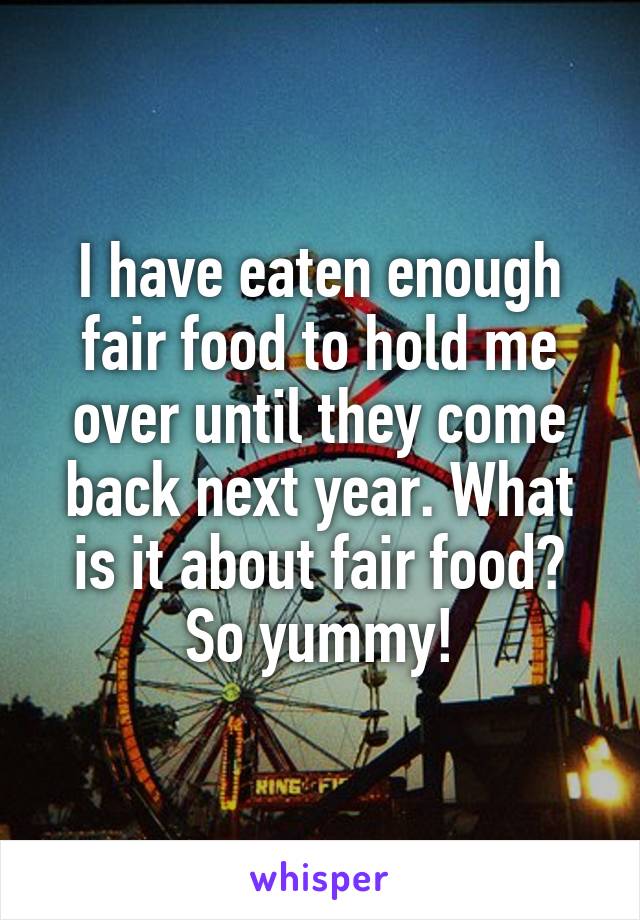 I have eaten enough fair food to hold me over until they come back next year. What is it about fair food?
So yummy!