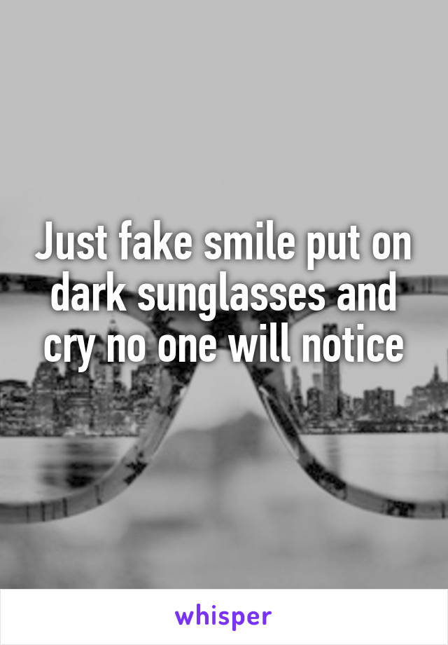Just fake smile put on dark sunglasses and cry no one will notice
