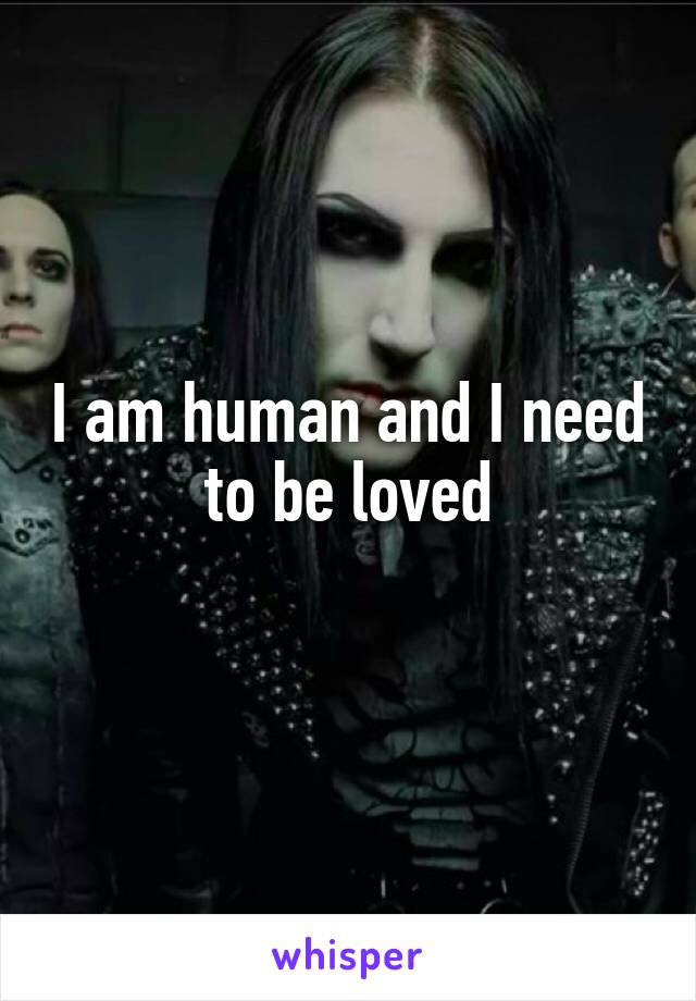 I am human and I need to be loved
