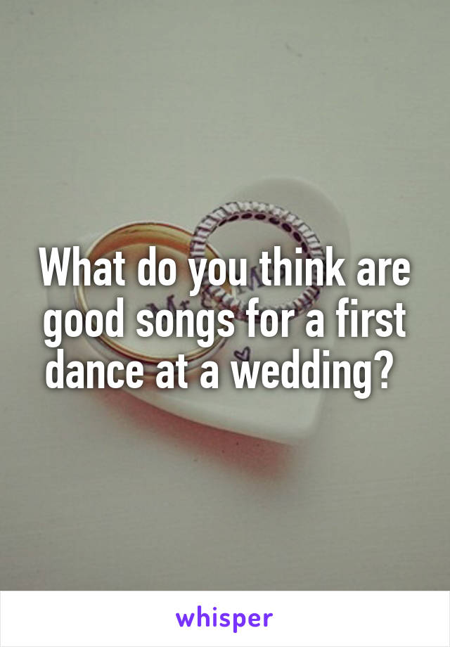 What do you think are good songs for a first dance at a wedding? 