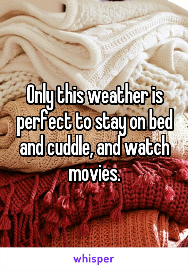 Only this weather is perfect to stay on bed and cuddle, and watch movies.