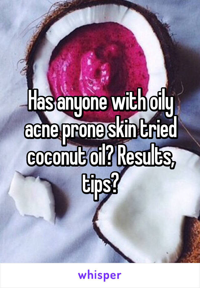 Has anyone with oily acne prone skin tried coconut oil? Results, tips?