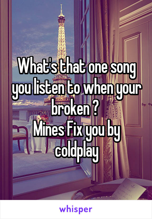 What's that one song you listen to when your broken ? 
Mines Fix you by coldplay