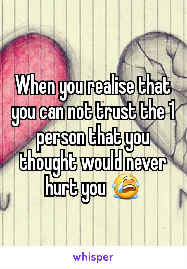 When you realise that you can not trust the 1 person that you thought would never hurt you 😭