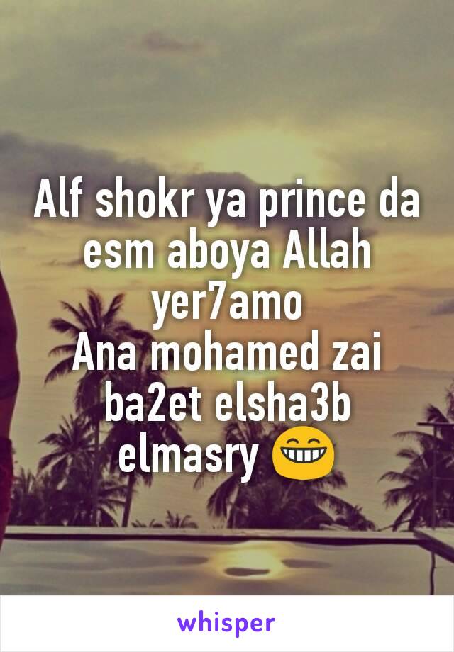 Alf shokr ya prince da esm aboya Allah yer7amo
Ana mohamed zai ba2et elsha3b elmasry 😁