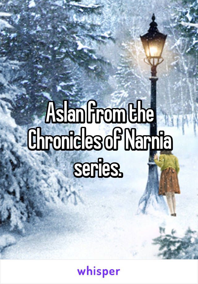 Aslan from the Chronicles of Narnia series. 