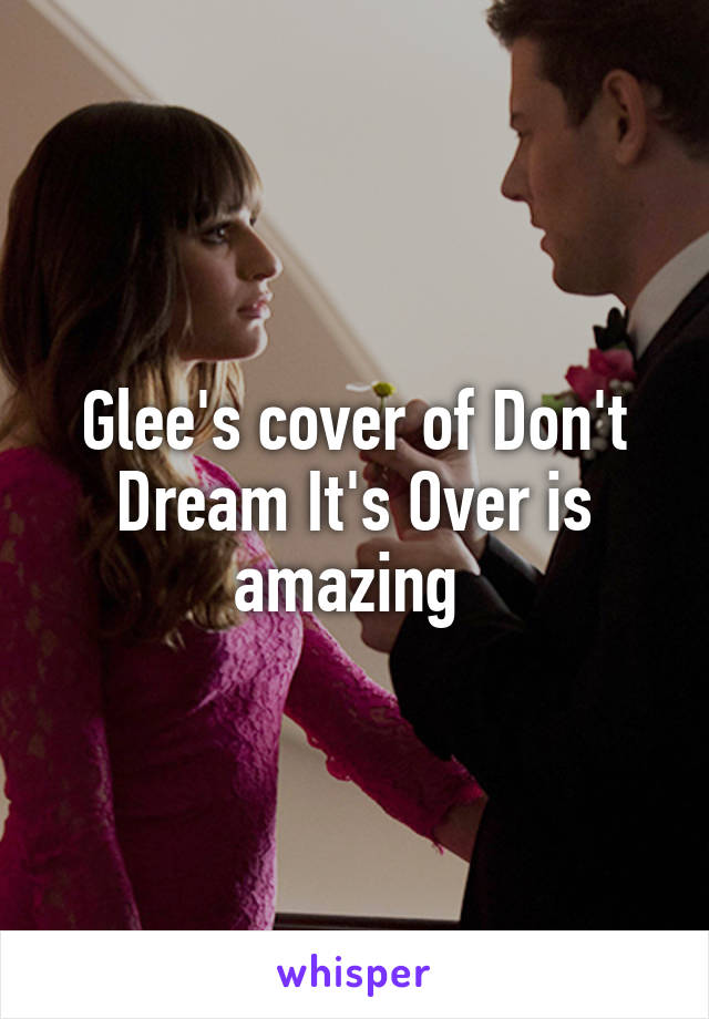 Glee's cover of Don't Dream It's Over is amazing 