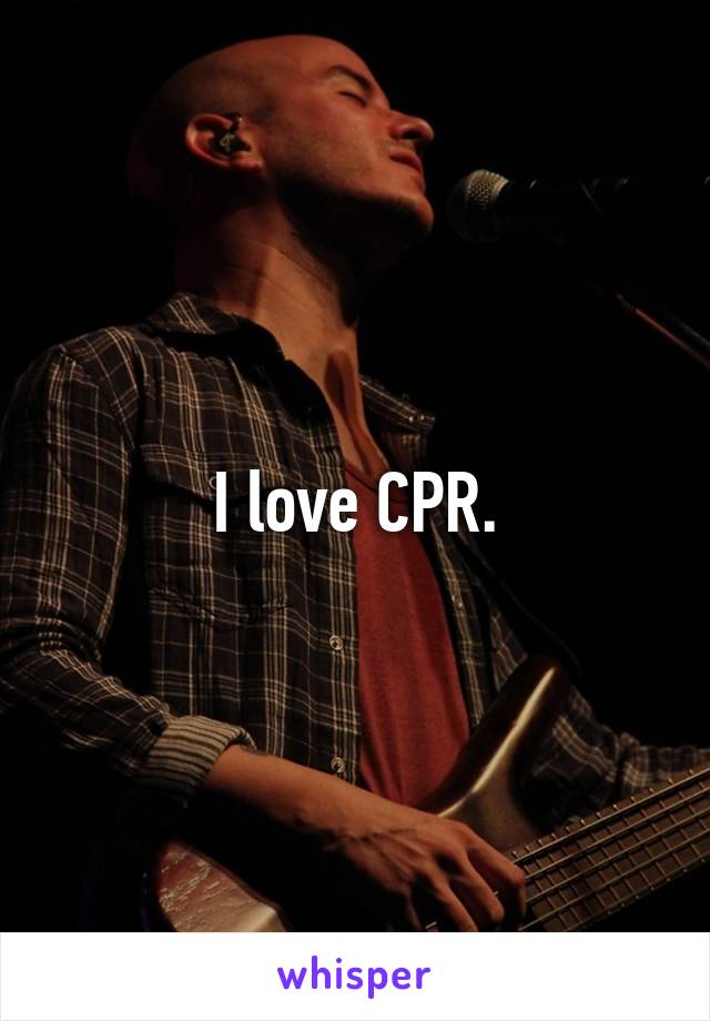 I love CPR.