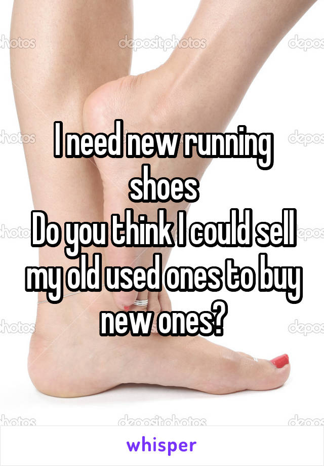 I need new running shoes
Do you think I could sell my old used ones to buy new ones?