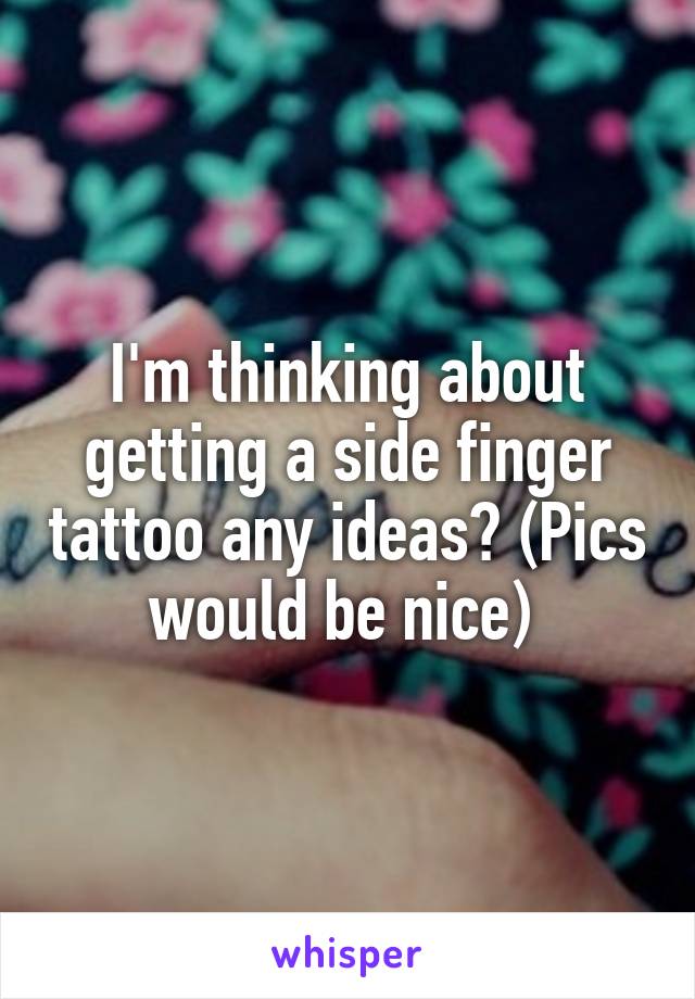 I'm thinking about getting a side finger tattoo any ideas? (Pics would be nice) 