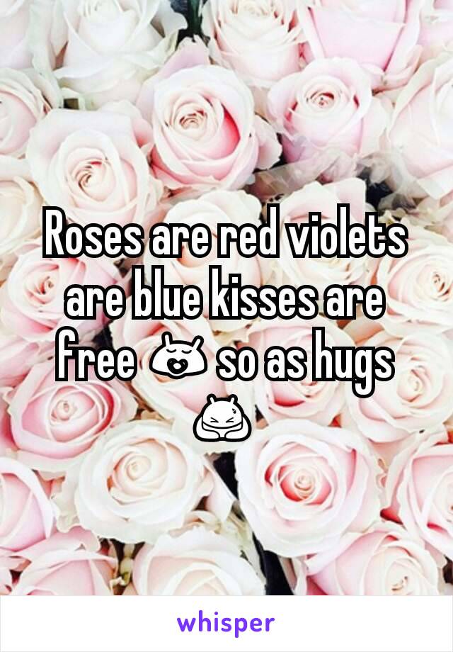 Roses are red violets are blue kisses are free 😚 so as hugs 🙇 