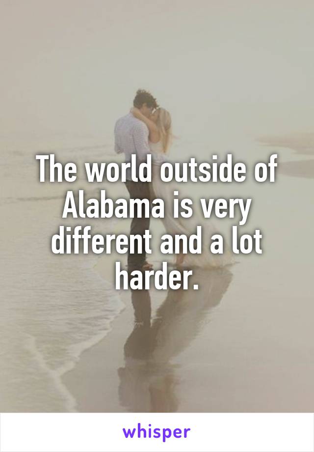 The world outside of Alabama is very different and a lot harder.