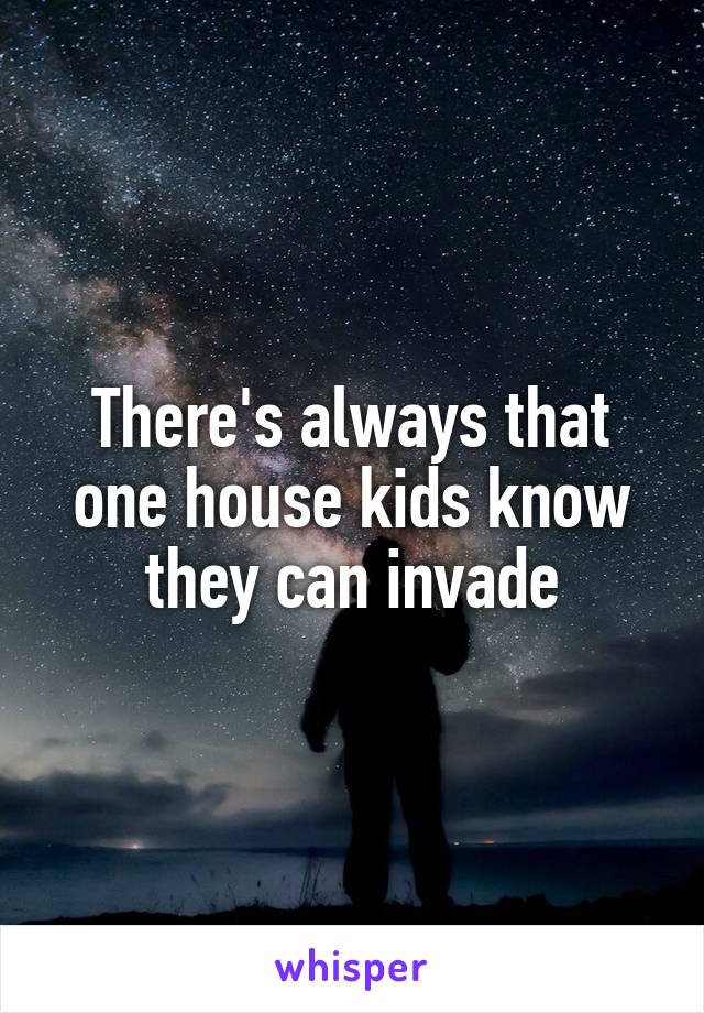 There's always that one house kids know they can invade