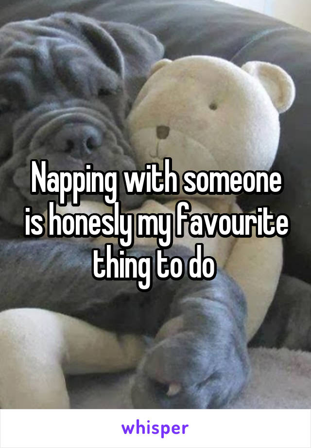 Napping with someone is honesly my favourite thing to do 