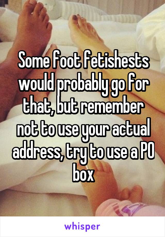 Some foot fetishests would probably go for that, but remember not to use your actual address, try to use a PO box