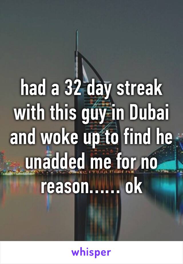 had a 32 day streak with this guy in Dubai and woke up to find he unadded me for no reason…… ok
