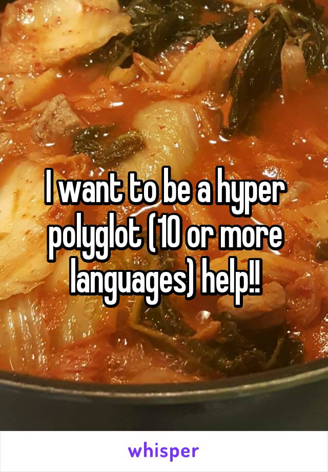 I want to be a hyper polyglot (10 or more languages) help!!