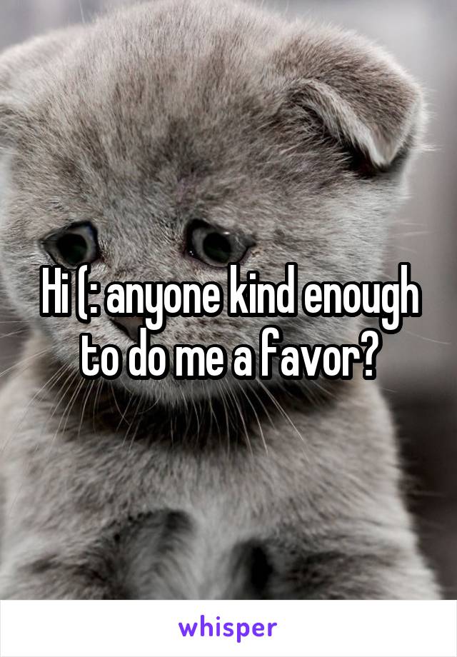 Hi (: anyone kind enough to do me a favor?