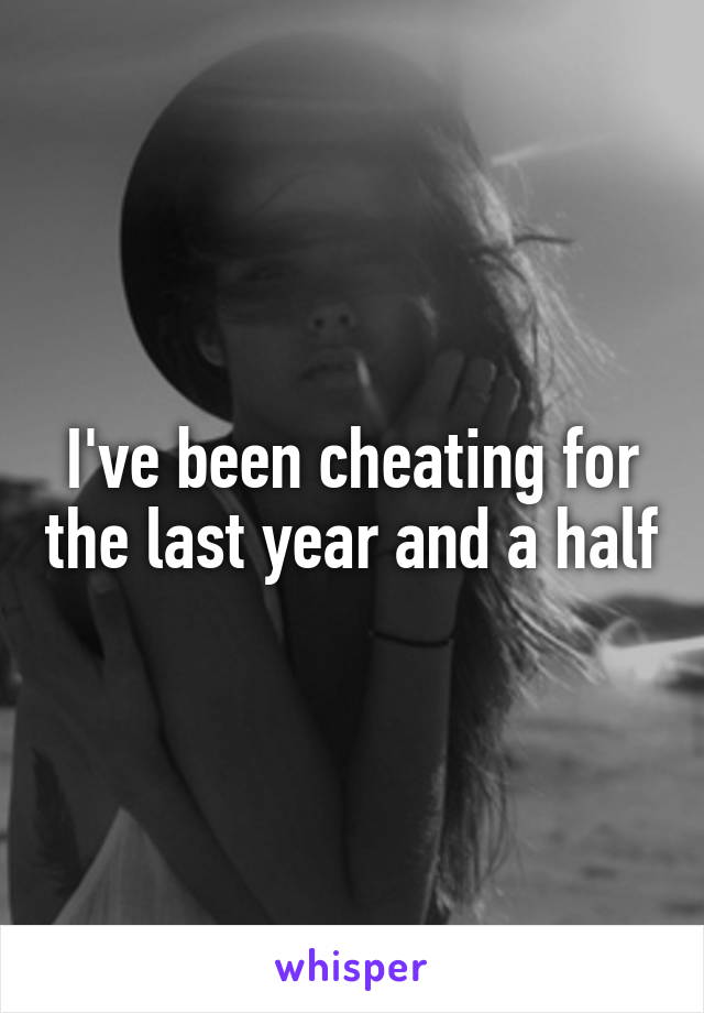 I've been cheating for the last year and a half