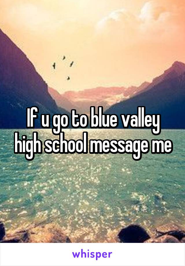 If u go to blue valley high school message me